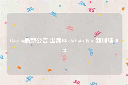 Gate.io最新公告 出席Blockchain Fest 新加坡2023-第1张图片-芝麻交易所下载